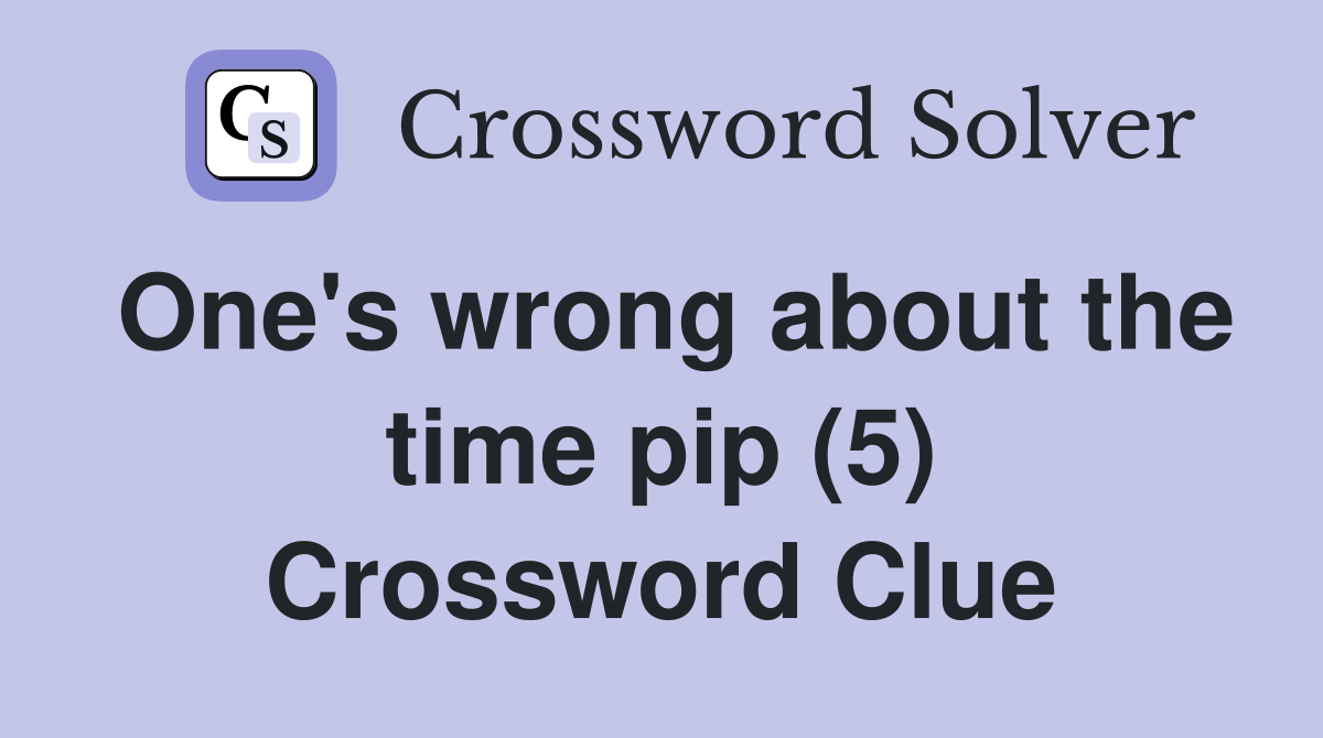 One's wrong about the time pip (5) Crossword Clue