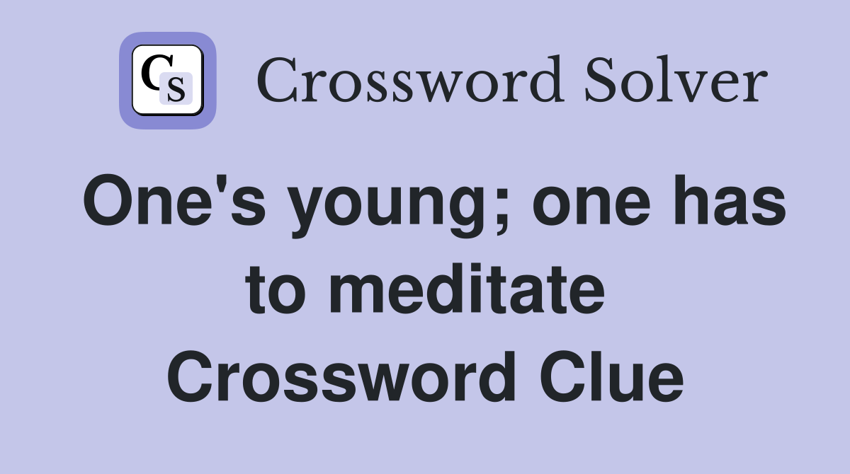One's young; one has to meditate Crossword Clue