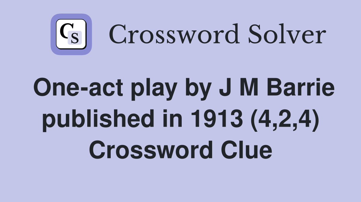 One-act play by J M Barrie published in 1913 (4,2,4) Crossword Clue