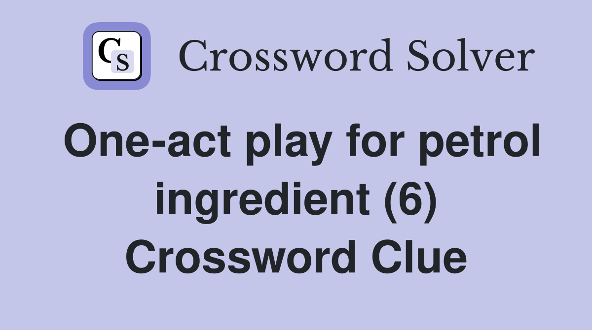 One-act play for petrol ingredient (6) Crossword Clue