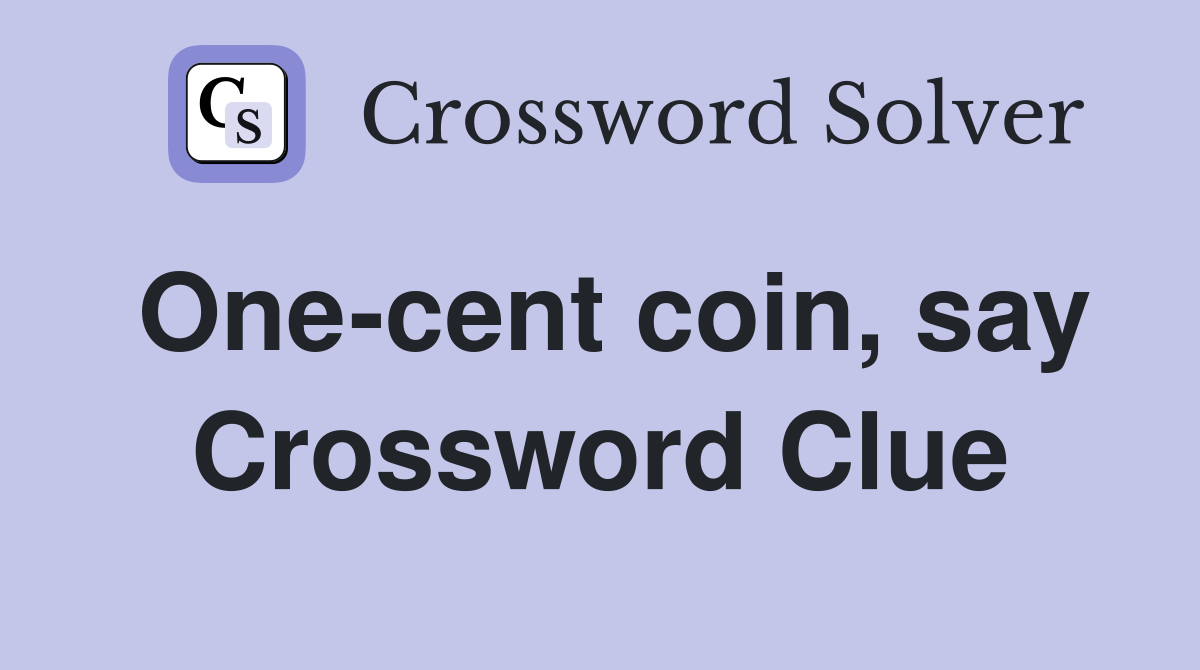 One-cent coin, say Crossword Clue