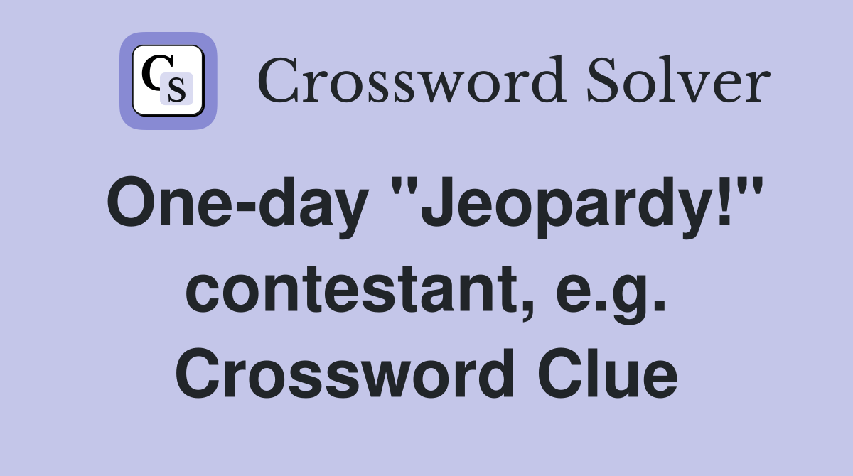 One-day "Jeopardy!" contestant, e.g. Crossword Clue