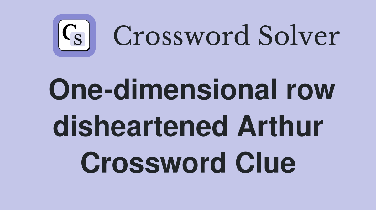 One-dimensional row disheartened Arthur Crossword Clue