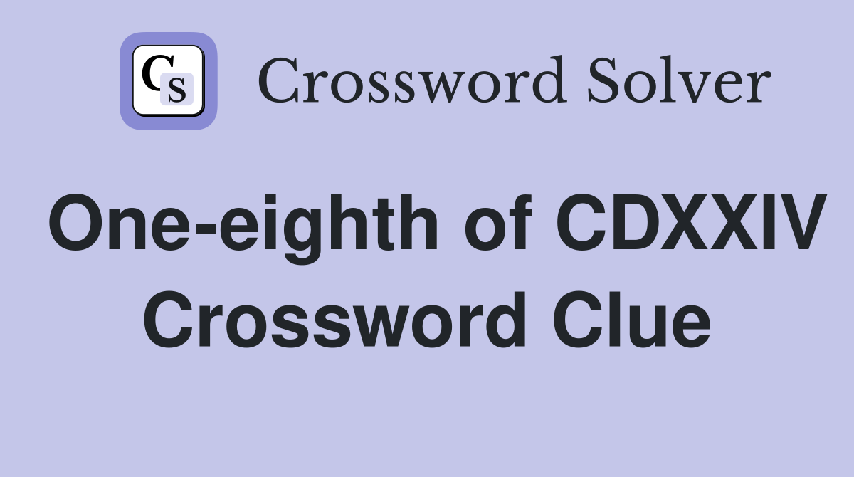 One-eighth of CDXXIV Crossword Clue