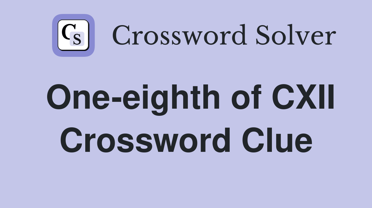 One-eighth of CXII Crossword Clue