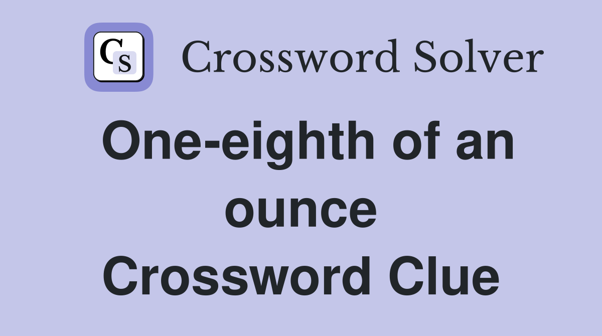 One-eighth of an ounce Crossword Clue