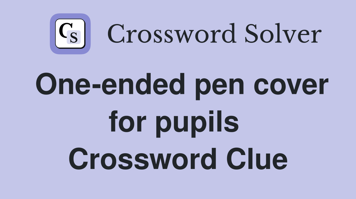 One-ended pen cover for pupils  Crossword Clue