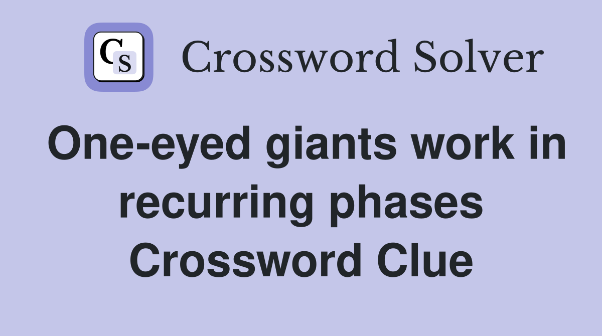 One-eyed giants work in recurring phases Crossword Clue