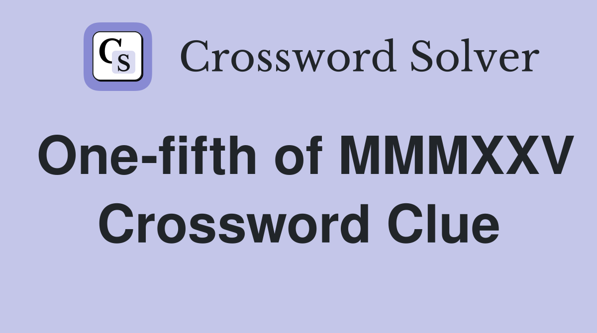 One-fifth of MMMXXV Crossword Clue