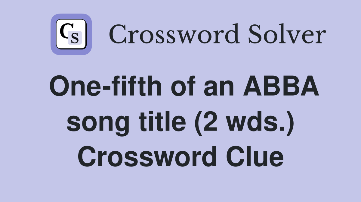 One-fifth of an ABBA song title (2 wds.) Crossword Clue
