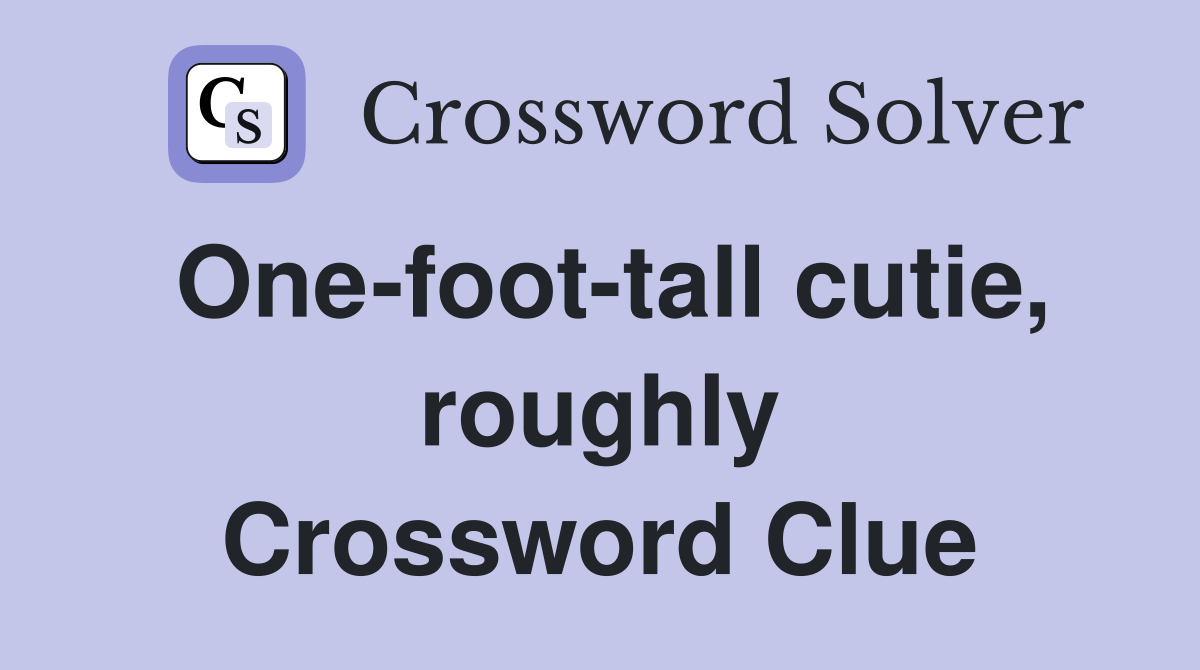 One-foot-tall cutie, roughly Crossword Clue