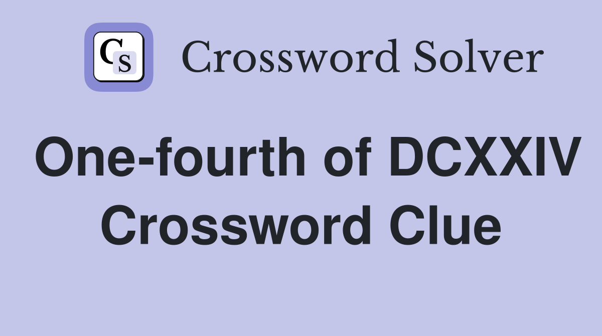 One-fourth of DCXXIV Crossword Clue