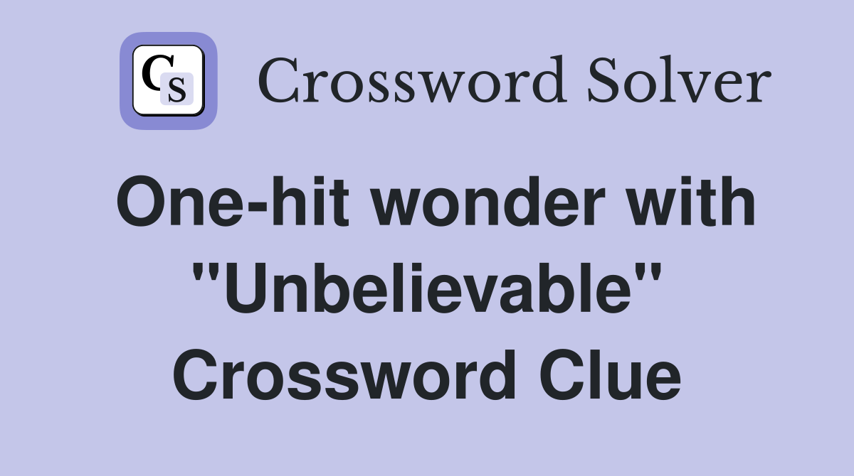One-hit wonder with "Unbelievable" Crossword Clue