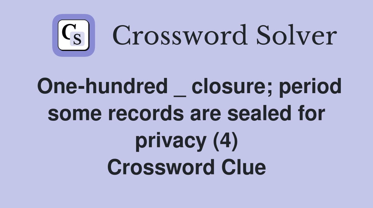 One-hundred _ closure; period some records are sealed for privacy (4) Crossword Clue