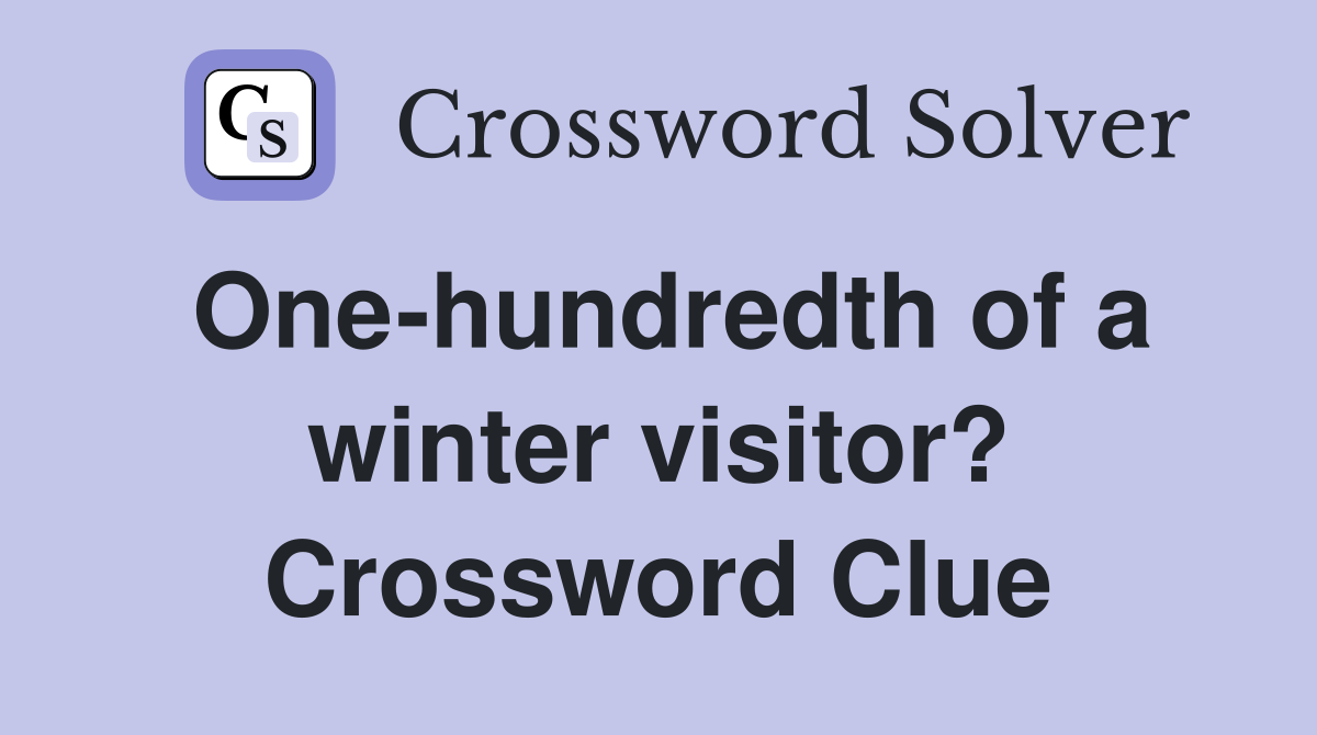 One-hundredth of a winter visitor? Crossword Clue