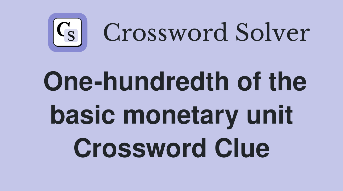 One-hundredth of the basic monetary unit Crossword Clue
