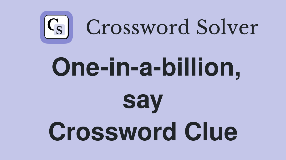 One-in-a-billion, say Crossword Clue
