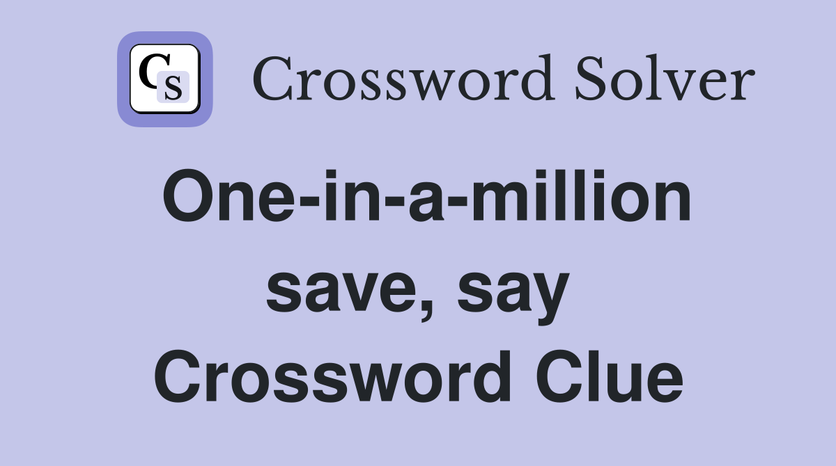 One-in-a-million save, say Crossword Clue