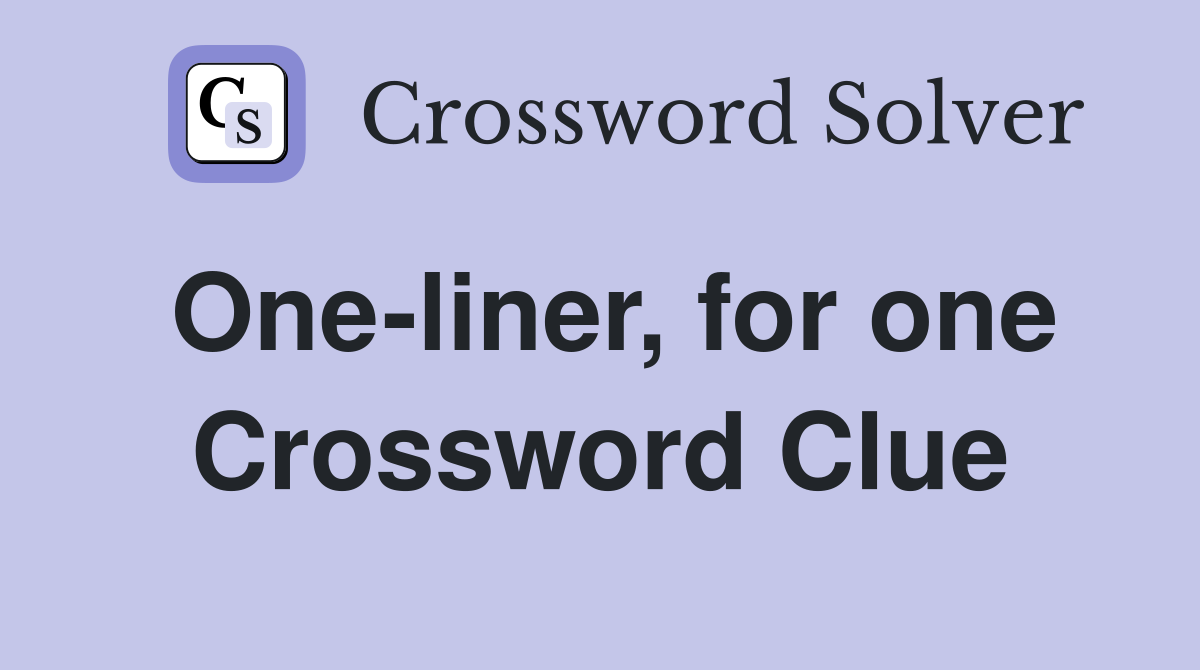 One-liner, for one Crossword Clue