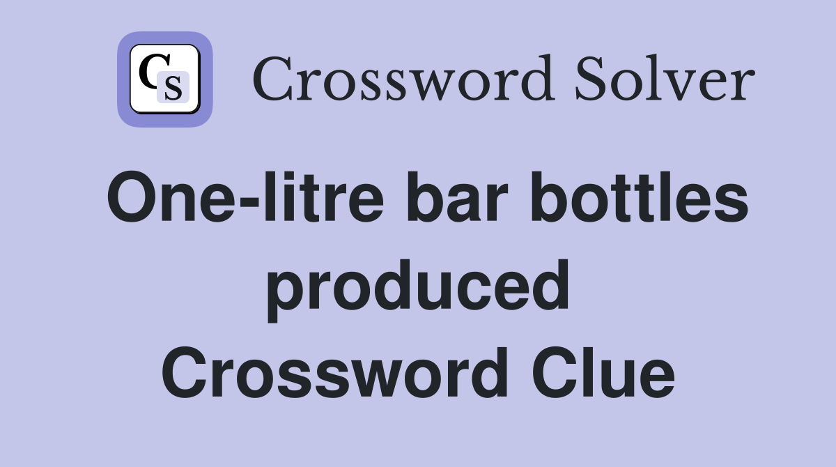 One-litre bar bottles produced Crossword Clue