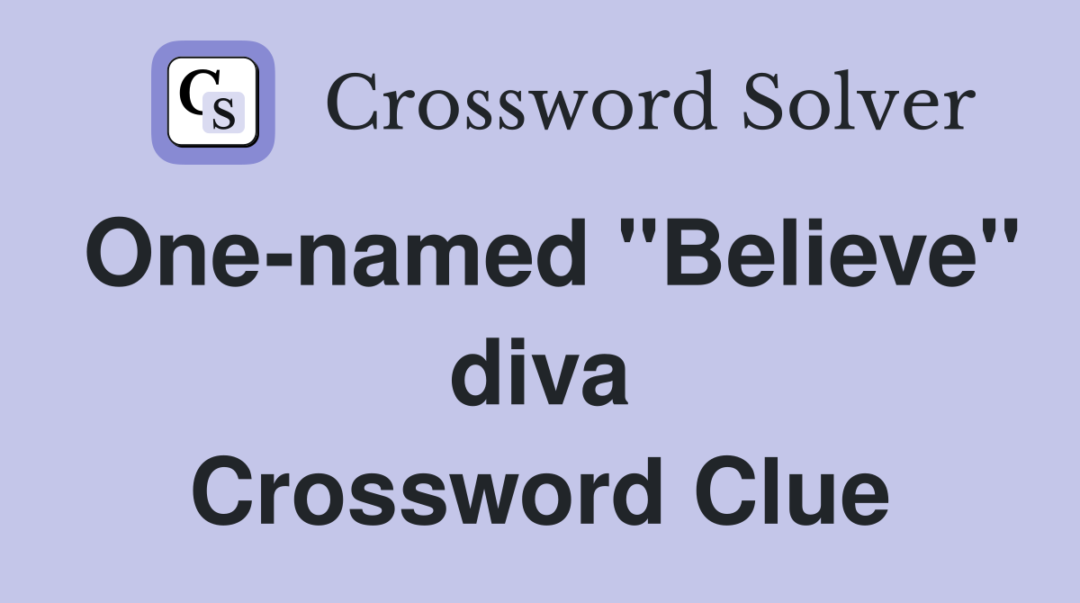 One-named "Believe" diva Crossword Clue