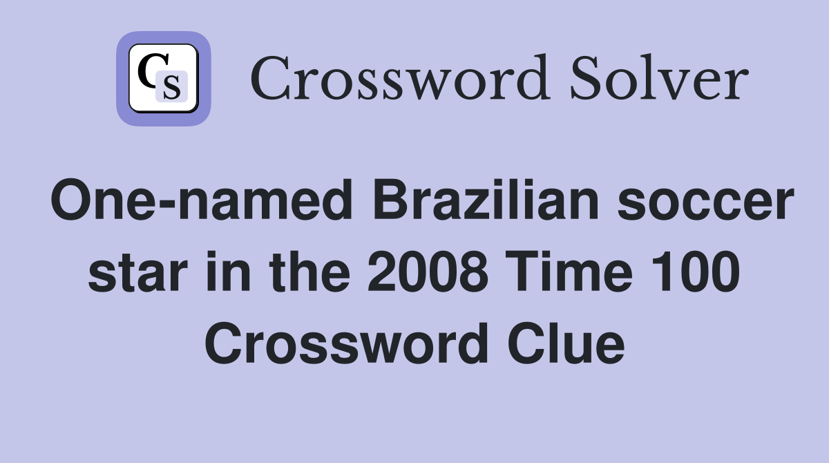 One-named Brazilian soccer star in the 2008 Time 100 Crossword Clue