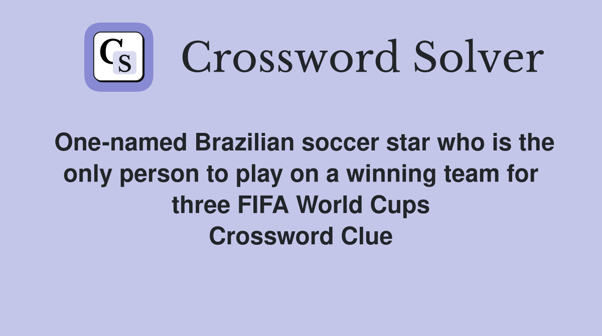 One-named Brazilian soccer star who is the only person to play on a winning team for three FIFA World Cups Crossword Clue