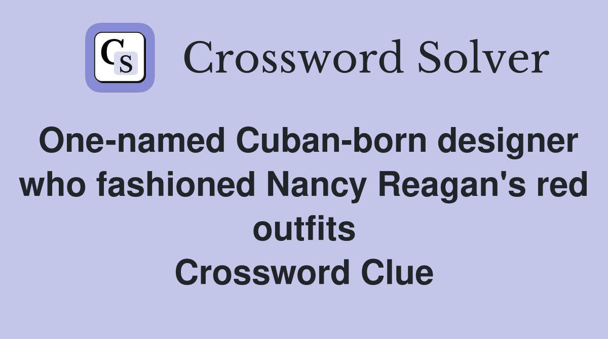 One-named Cuban-born designer who fashioned Nancy Reagan's red outfits Crossword Clue