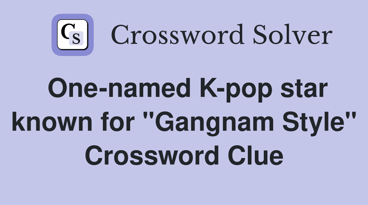 One-named K-pop star known for "Gangnam Style" Crossword Clue