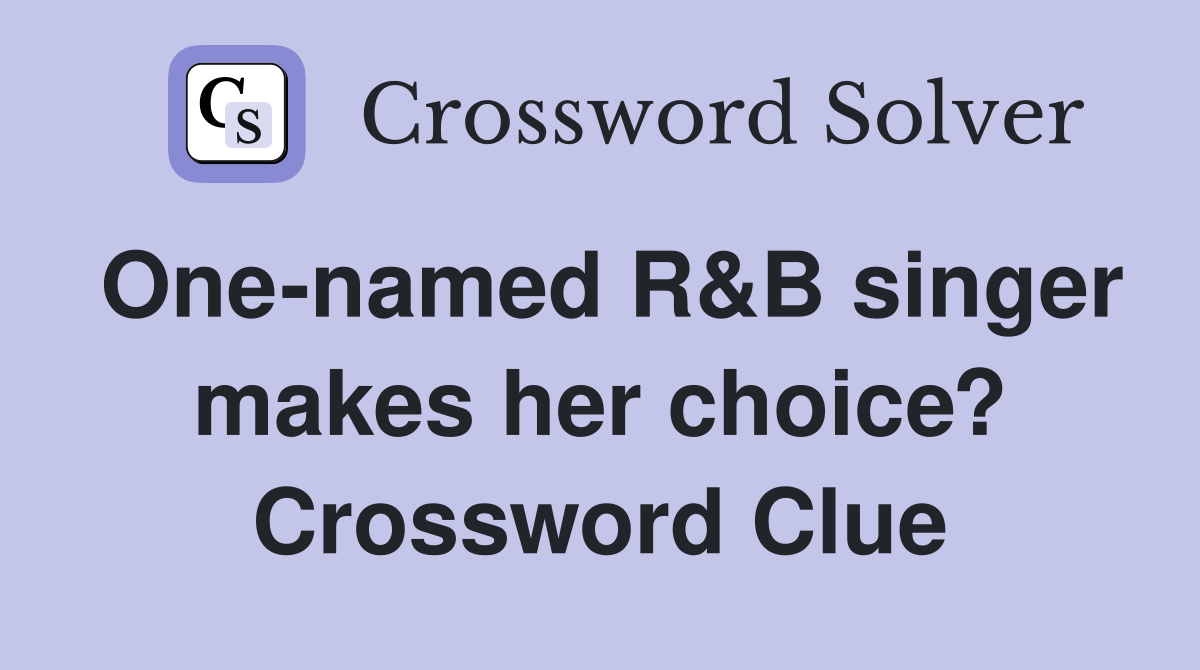 One-named R&B singer makes her choice? Crossword Clue
