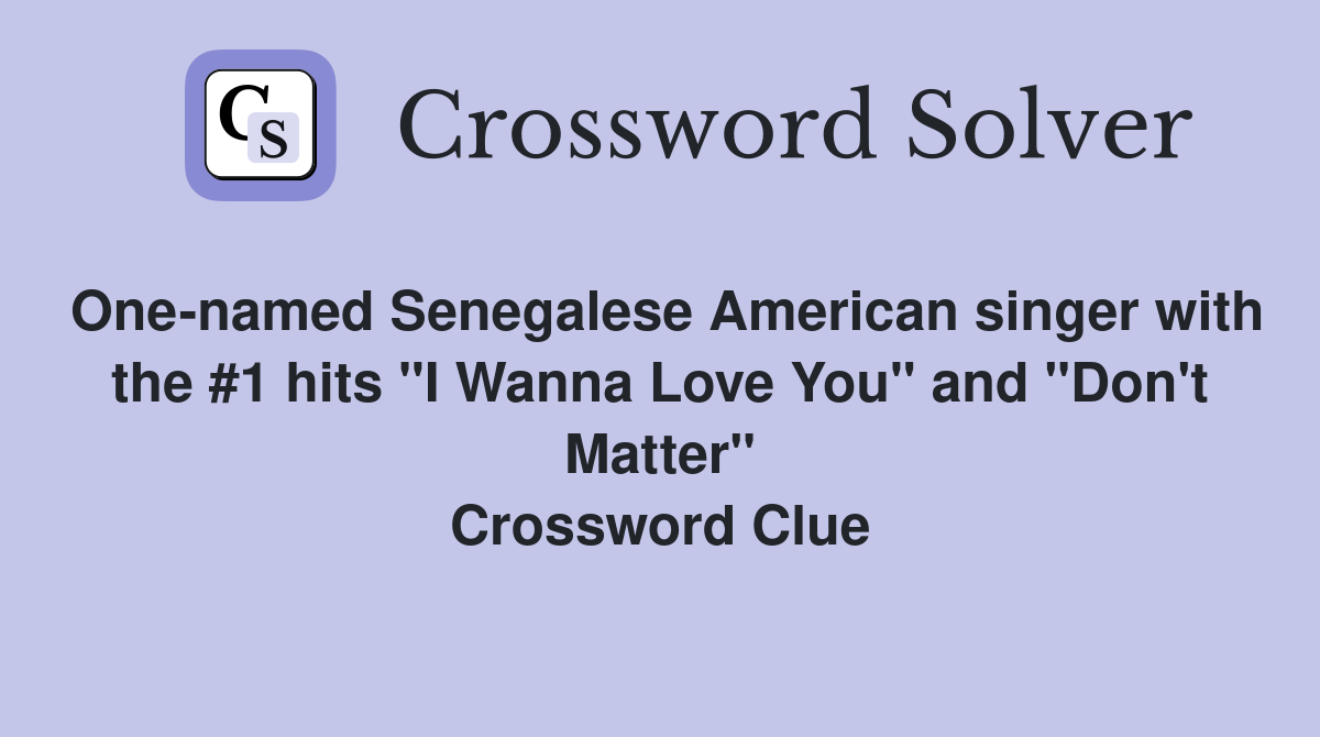 One-named Senegalese American singer with the #1 hits "I Wanna Love You" and "Don't Matter" Crossword Clue