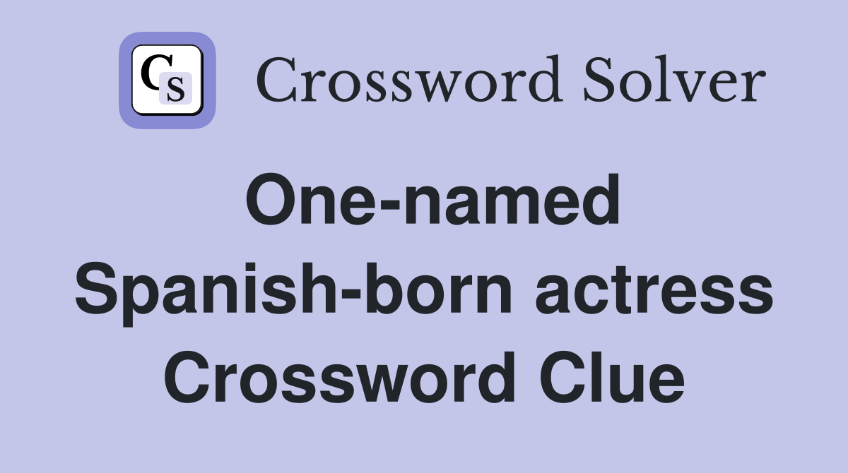 One-named Spanish-born actress Crossword Clue