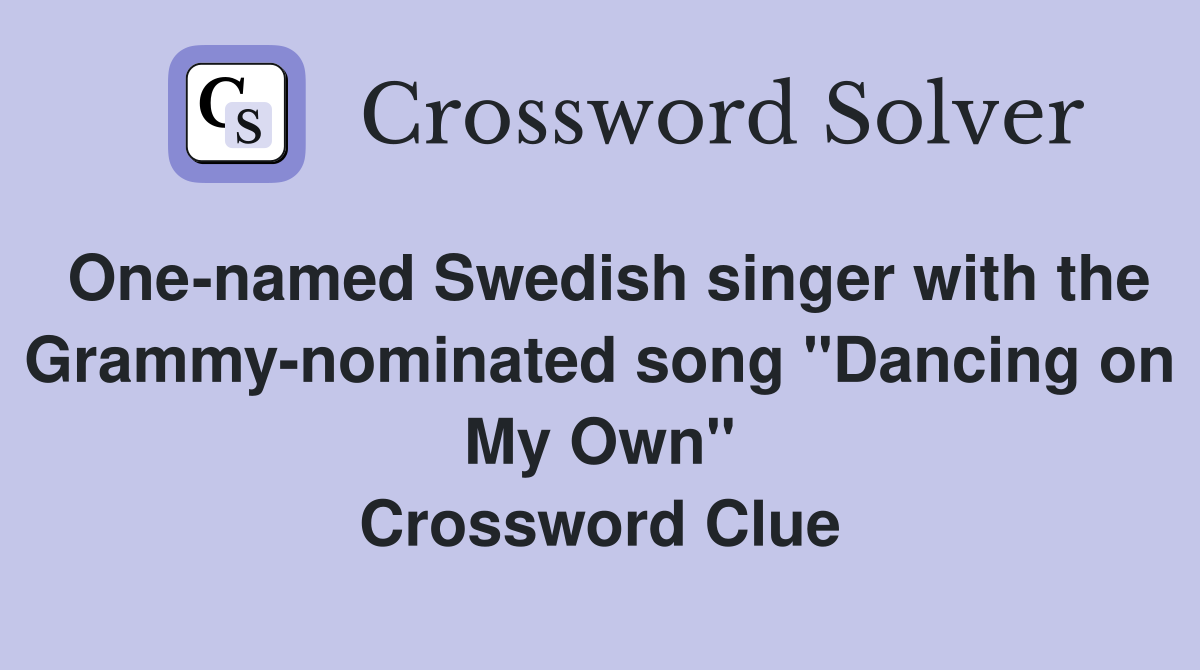 One-named Swedish singer with the Grammy-nominated song "Dancing on My Own" Crossword Clue