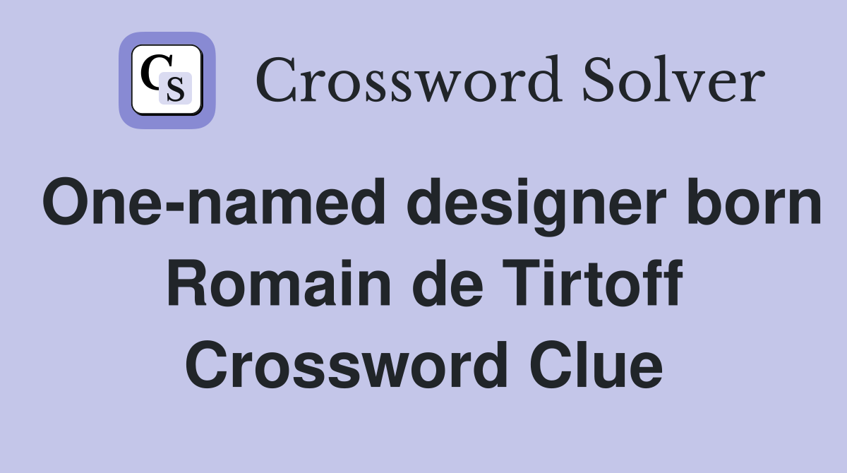 One-named designer born Romain de Tirtoff Crossword Clue