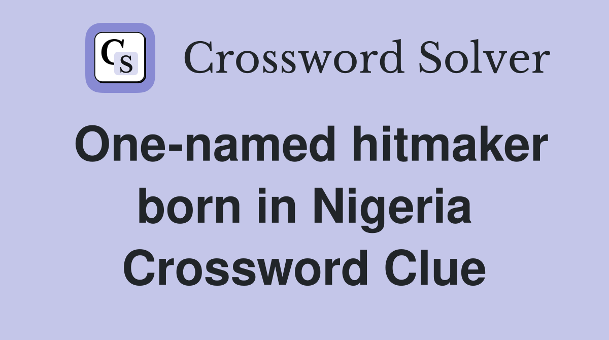 One-named hitmaker born in Nigeria Crossword Clue