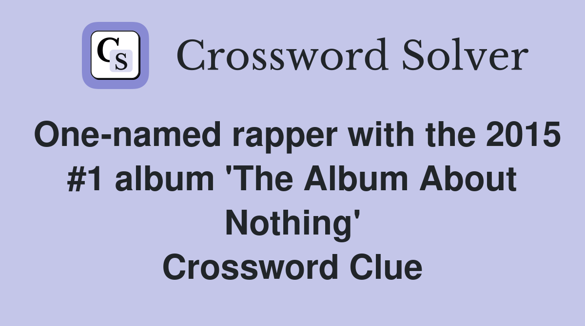 One-named rapper with the 2015 #1 album 'The Album About Nothing' Crossword Clue