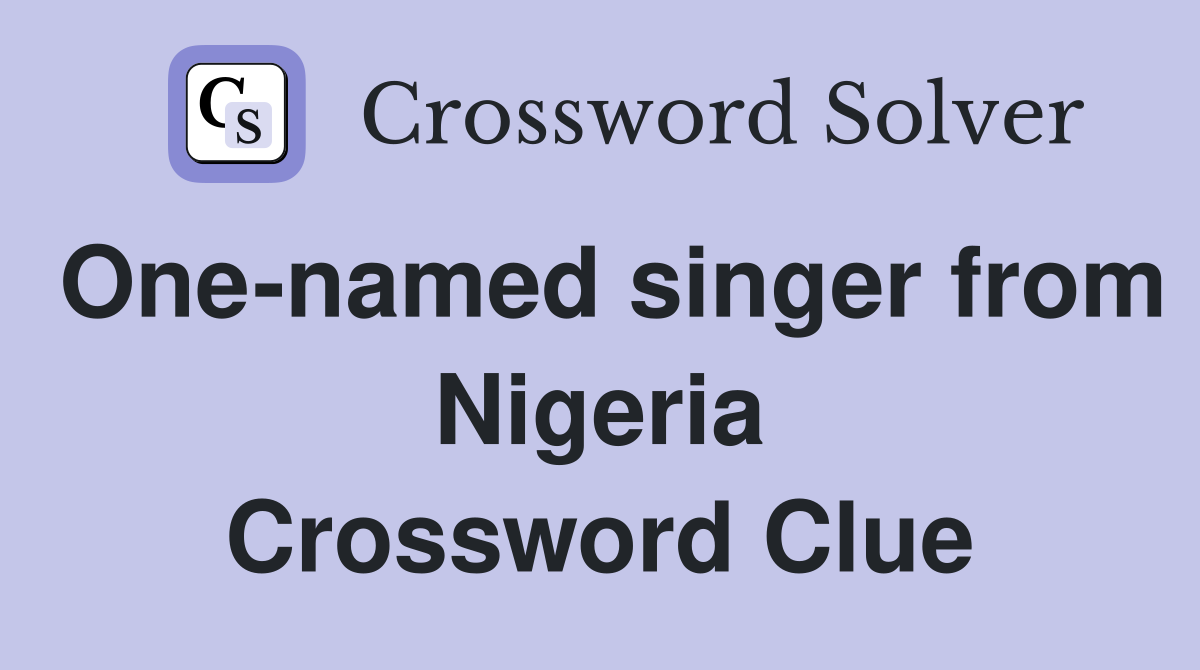 One-named singer from Nigeria Crossword Clue