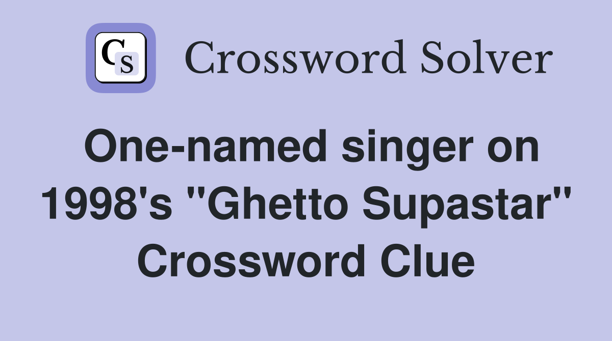 One-named singer on 1998's "Ghetto Supastar" Crossword Clue