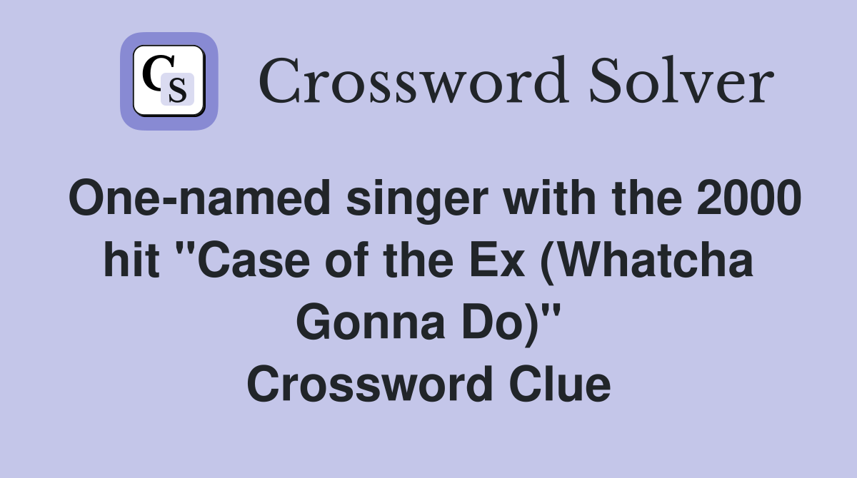 One-named singer with the 2000 hit "Case of the Ex (Whatcha Gonna Do)" Crossword Clue