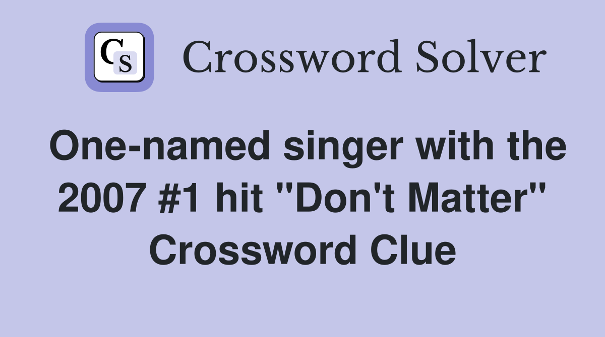 One-named singer with the 2007 #1 hit "Don't Matter" Crossword Clue