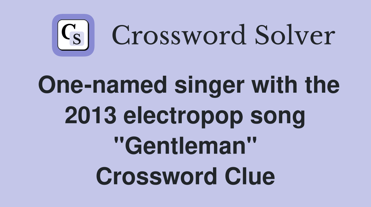 One-named singer with the 2013 electropop song "Gentleman" Crossword Clue
