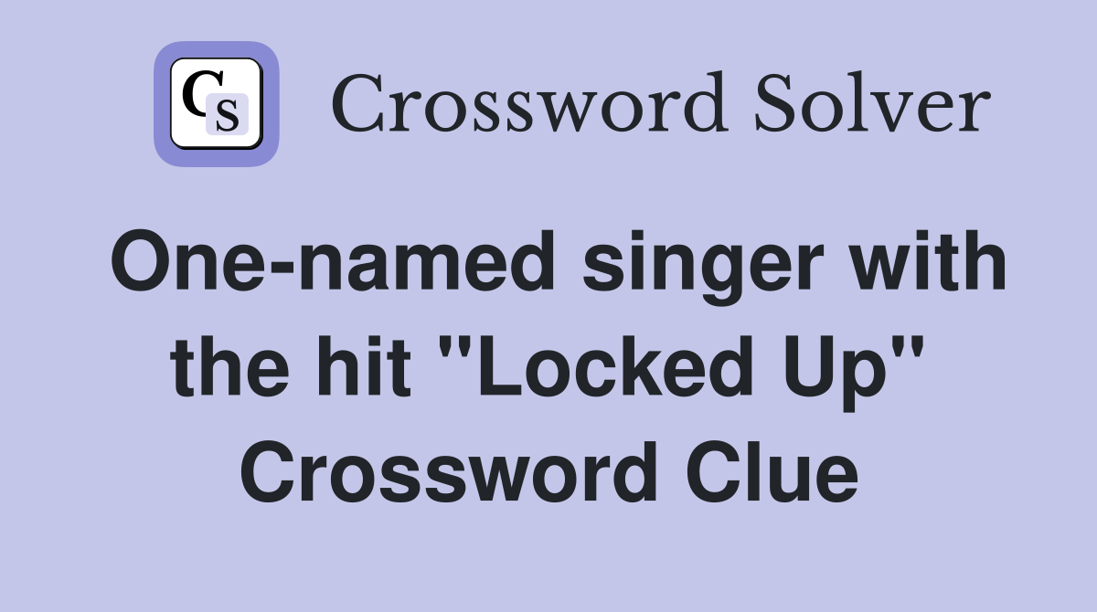 One-named singer with the hit "Locked Up" Crossword Clue