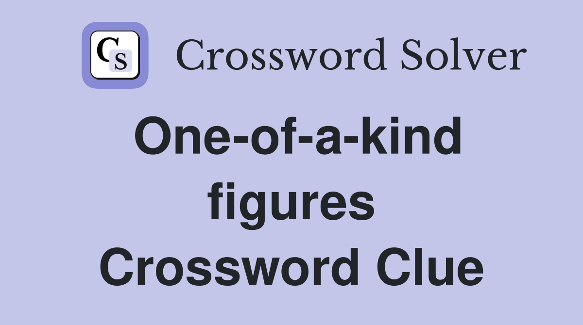 One-of-a-kind figures Crossword Clue