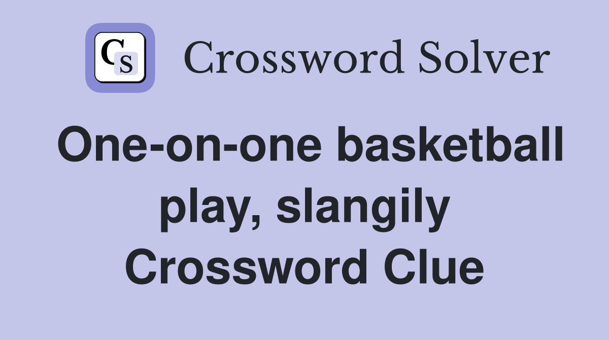 One-on-one basketball play, slangily Crossword Clue
