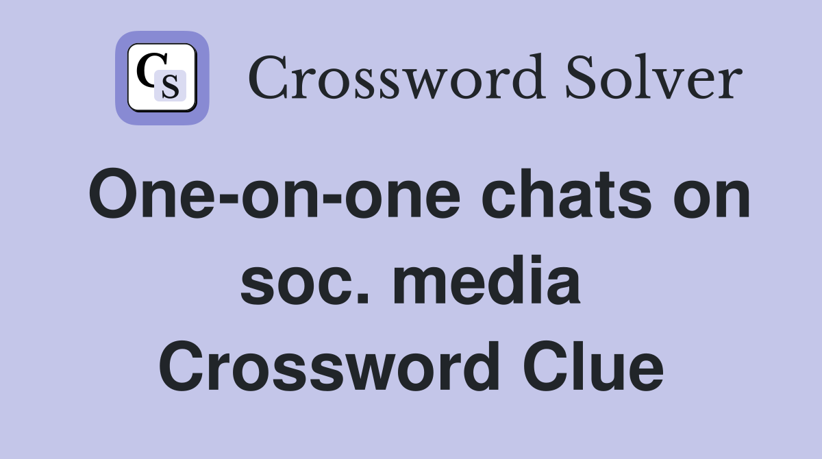 One-on-one chats on soc. media Crossword Clue