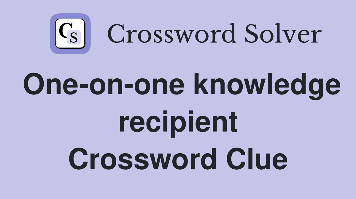One-on-one knowledge recipient Crossword Clue