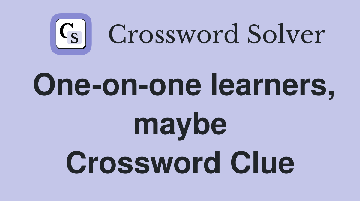 One-on-one learners, maybe Crossword Clue
