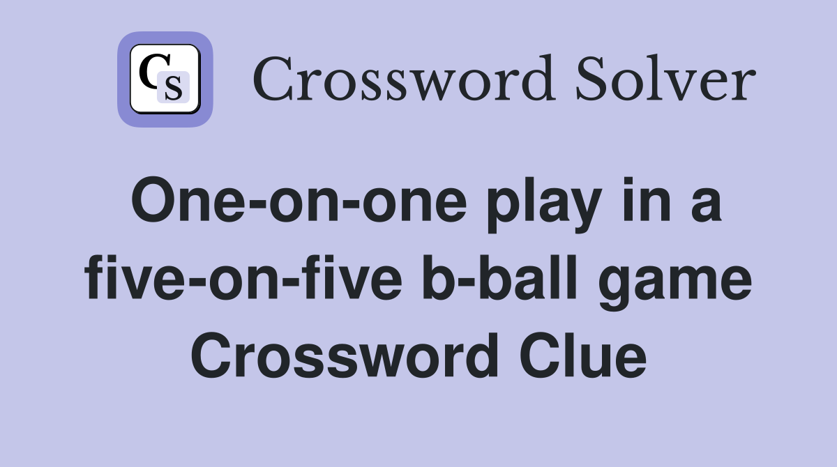 One-on-one play in a five-on-five b-ball game Crossword Clue