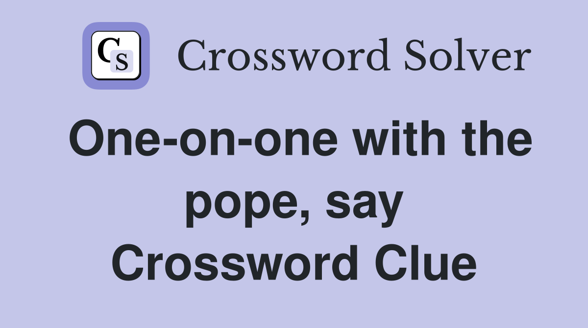One-on-one with the pope, say Crossword Clue