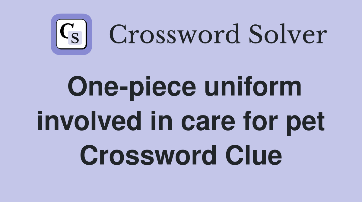 One-piece uniform involved in care for pet Crossword Clue